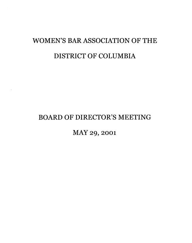 handle is hein.peggy/wbadir0009 and id is 1 raw text is: 



WOMEN'S BAR ASSOCIATION OF THE

     DISTRICT OF COLUMBIA







 BOARD OF DIRECTOR'S MEETING

         MAY 29, 2001


