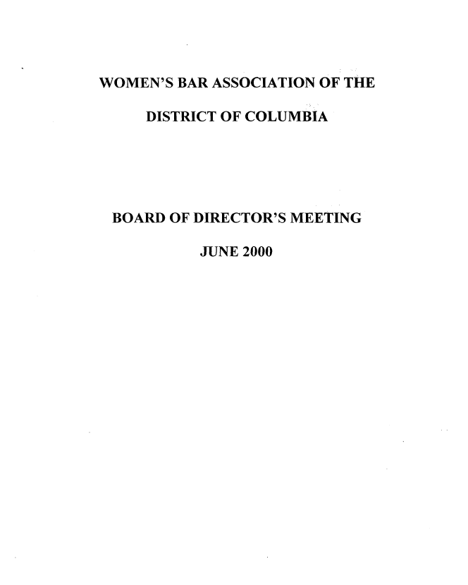 handle is hein.peggy/wbadire0004 and id is 1 raw text is: 



WOMEN'S BAR ASSOCIATION OF THE

     DISTRICT OF COLUMBIA





 BOARD OF DIRECTOR'S MEETING

          JUNE 2000


