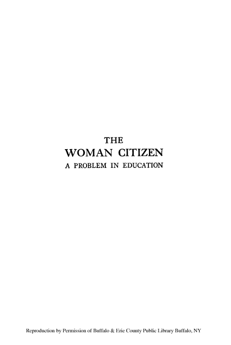 handle is hein.peggy/wcipeduc0001 and id is 1 raw text is: THE
WOMAN CITIZEN
A PROBLEM IN EDUCATION

Reproduction by Permission of Buffalo & Erie County Public Library Buffalo, NY


