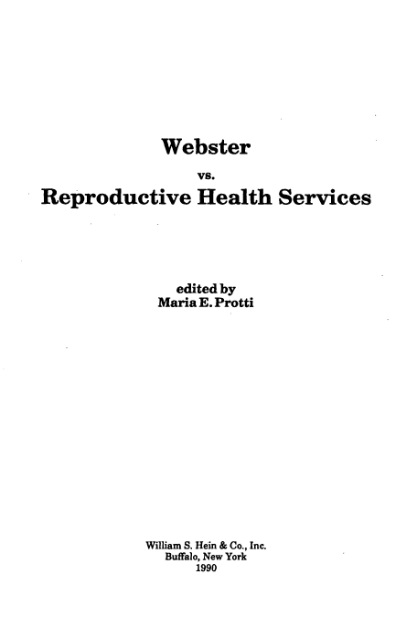 handle is hein.peggy/webrephs0001 and id is 1 raw text is: Webster
vs.
Reproductive Health Services

edited by
Maria E. Protti
William S. Hein & Co., Inc.
Buffalo, New York
1990


