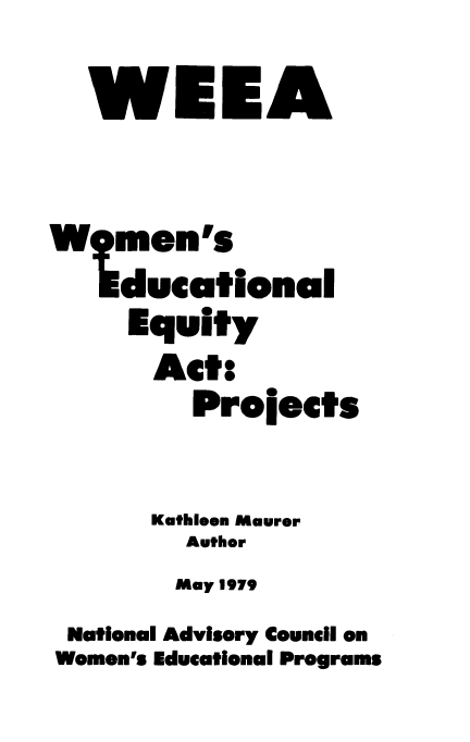 handle is hein.peggy/weea0001 and id is 1 raw text is: 
  WEEA


W men's
   Iducational
     Equity
     Act.
         Prolects

      Kathleen Maurer
        Author
        May 1979
 National Advisory Council on
 Women's Educational Programs


