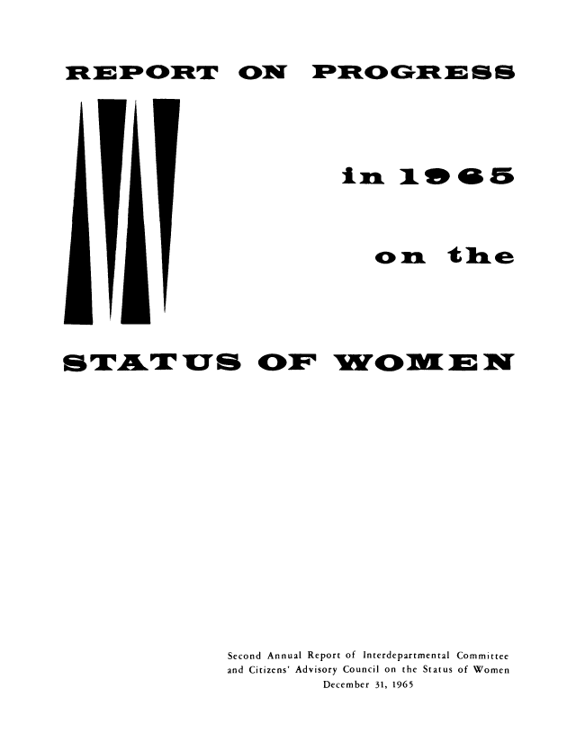 handle is hein.peggy/wmni0002 and id is 1 raw text is: IPREU I ]OG RE S S

I

i3 X a  5

O

the

I

STAT US OF WOM EN
Second Annual Report of Interdepartmental Committee
and Citizens' Advisory Council on the Status of Women
December 31, 1965

RE30PORT V~


