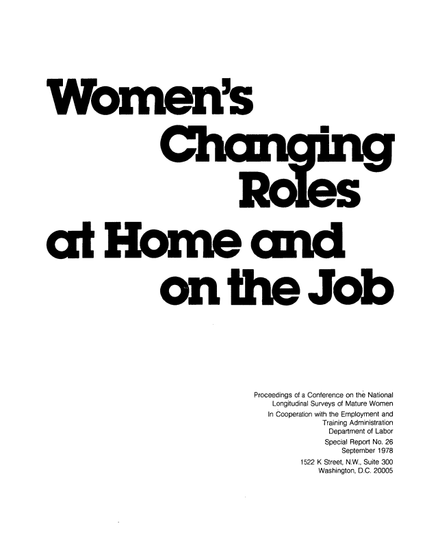 handle is hein.peggy/womchrhj0001 and id is 1 raw text is: 











Women's










                                R ?s





at Homie amd




                   on teJob










                                   Proceedings of a Conference on the National
                                      Longitudinal Surveys of Mature Women
                                      In Cooperation with the Employment and
                                              Training Administration
                                                Department of Labor
                                                Special Report No. 26
                                                  September 1978
                                           1522 K Street, N.W., Suite 300
                                              Washington, D.C. 20005



