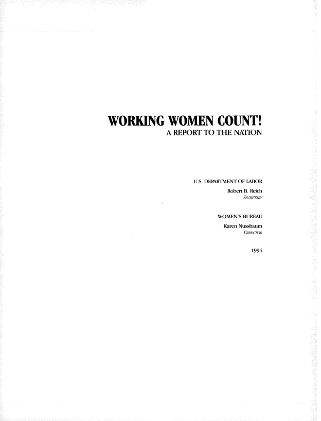 handle is hein.peggy/wrkwmn0001 and id is 1 raw text is: 




















WORKING WOMEN COUNT!
              A REPORT TO THE NATION







                     U.S. DEPARTMENT OF LABOR

                             Robert B. Reich
                                 SEGMnYAW


                           WOMEN'S BUREAU
                             Karen Nussbaum
                                 DIRE'croR


1994



