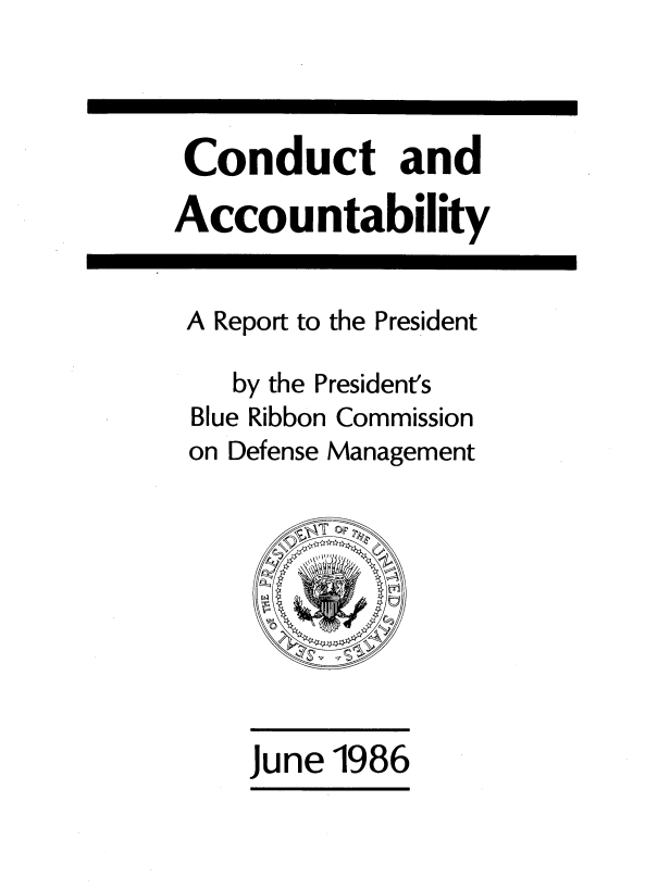 handle is hein.prescomm/conduact0001 and id is 1 raw text is: 



Conduct and

Accountability


A Report to the President

    by the President's
 Blue Ribbon Commission
 on Defense Management


June 1986


