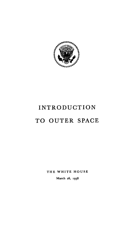 handle is hein.prescomm/intouspc0001 and id is 1 raw text is: 















INTRODUCTION


TO OUTER


SPACE


THE WHITE HOUSE
   March 26, 1958


