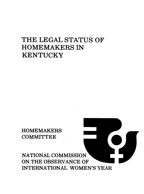 handle is hein.prescomm/leshomeky0001 and id is 1 raw text is: 





THE LEGAL STATUS  OF
HOMEMAKERS   IN
KENTUCKY












HOMEMAKERS
COMMITTEE


NATIONAL COMMISSION
ON THE OBSERVANCE OF
INTERNATIONAL WOMEN'S YEAR


