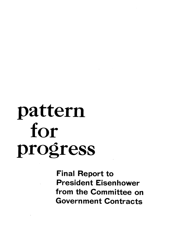 handle is hein.prescomm/patroges0001 and id is 1 raw text is: 











pattern

   for

progress

       Final Report to
       President Eisenhower
       from the Committee on
       Government Contracts


