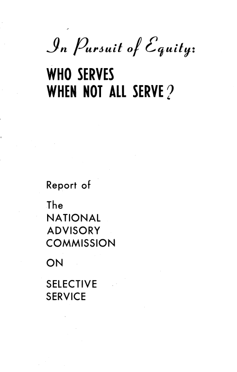 handle is hein.prescomm/pursueqit0001 and id is 1 raw text is: 


/ursuit o/


6t qui1t,:


WHO SERVES
WHEN NOT ALL SERVE


Report


of


The
NATIONAL
ADVISORY
COMMISSION

ON

SELECTIVE
SERVICE


in


