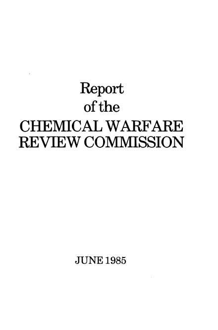 handle is hein.prescomm/repchmwrvc0001 and id is 1 raw text is: 



       Report
       of the
CHEMICAL WARFARE
REVIEW COMMISSION


JUNE 1985


