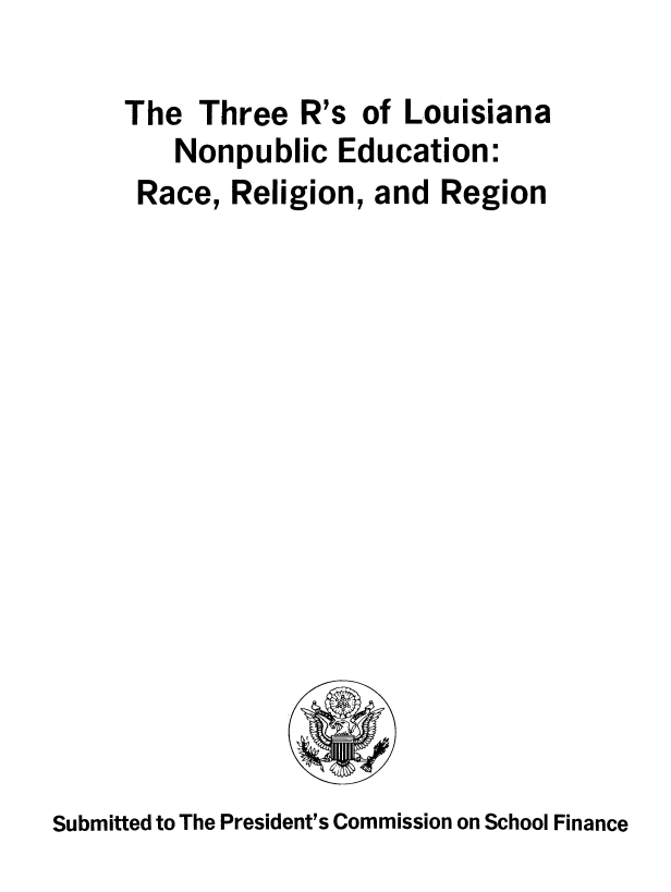 handle is hein.prescomm/thrnedula0001 and id is 1 raw text is: 

The  Three  R's  of Louisiana
    Nonpublic  Education:
 Race, Religion, and  Region


Submitted to The President's Commission on School Finance


