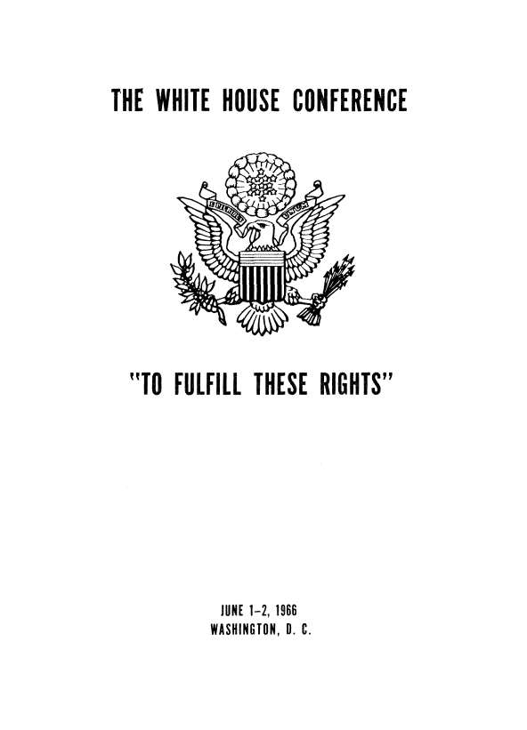 handle is hein.prescomm/whcfulri0001 and id is 1 raw text is: 


THE WHITE HOUSE CONFERENCE


TO FULFILL THESE RIGHTS








          JUNE 1-2, 1966
        WASHINGTON, 0. C.


