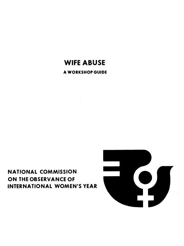 handle is hein.prescomm/wifabuwkg0001 and id is 1 raw text is: 








               WIFE ABUSE
               A WORKSHOP GUIDE













                         I

NATIONAL COMMISSION
ON THE OBSERVANCE OF
INTERNATIONAL WOMEN'S YEAR


