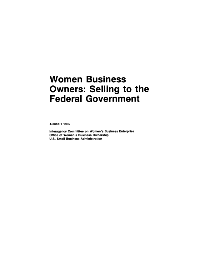 handle is hein.prescomm/wobfdgvt0001 and id is 1 raw text is: 





















Women Business


Owners: Selling to the


Federal Government





AUGUST 1985

Interagency Committee on Women's Business Enterprise
Office of Women's Business Ownership
U.S. Small Business Administration


