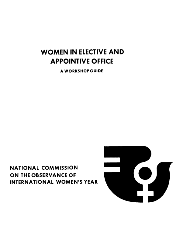 handle is hein.prescomm/woelapof0001 and id is 1 raw text is: 







        WOMEN   IN ELECTIVE AND
           APPOINTIVE OFFICE
             A WORKSHOP GUIDE
















NATIONAL COMMISSION
ON THE OBSERVANCE OF
INTERNATIONAL WOMEN'S YEAR


