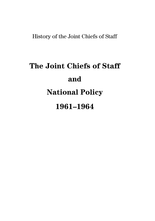 handle is hein.presidents/jchstfnp0009 and id is 1 raw text is: 


History of the Joint Chiefs of Staff



The Joint Chiefs of Staff
           and
     National Policy


1961-1964


