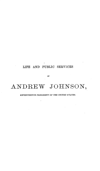 handle is hein.presidents/leadpcssaw0001 and id is 1 raw text is: 























     LIFE AND PUBLIC SERVICES


                of



ANDREW JOHNSON,

    SEVENTEENTH PRESIDENT OF THE UNITED STATES.


