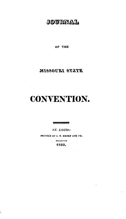 handle is hein.prestate/jlmsscv0001 and id is 1 raw text is: OF THE

MISSOURI ST ATR
CONVENTION.
ST. LOUIS:
PRINT.D BY I. N. RENRT AND CO.
4820.



