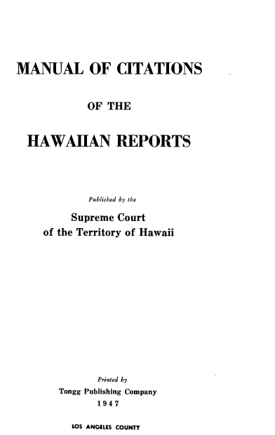 handle is hein.prestate/mnlchwir0001 and id is 1 raw text is: MANUAL OF CITATIONS
OF THE
HAWAIIAN REPORTS
Published by the
Supreme Court
of the Territory of Hawaii
Printed by
Tongg Publishing Company
1947

LOS ANGELES COUNTY


