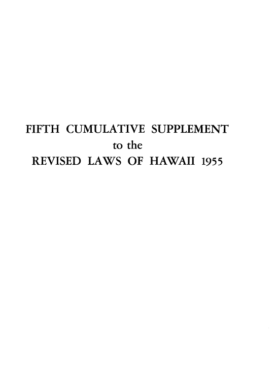 handle is hein.prestate/rlhsst0007 and id is 1 raw text is: FIFTH CUMULATIVE SUPPLEMENT
to the

REVISED

LAWS

OF HAWAII

1955


