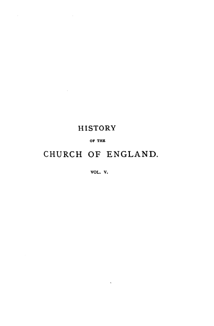 handle is hein.religion/hotcoe0005 and id is 1 raw text is: 



















      HISTORY

        OF THE

CHURCH  OF ENGLAND.

        VOL. V.


