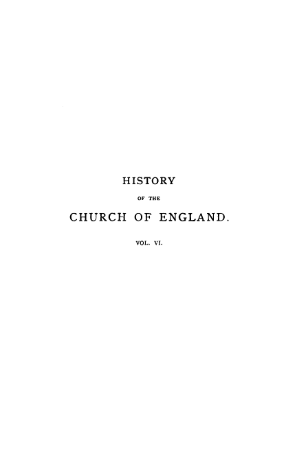 handle is hein.religion/hotcoe0006 and id is 1 raw text is: 



















       HISTORY

         OF THE

CHURCH  OF  ENGLAND.


         VOL. VI.


