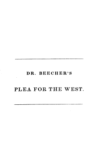 handle is hein.religion/pleawest0001 and id is 1 raw text is: 












   DR. BEECHER'S


PLEA FOR THE WEST.


