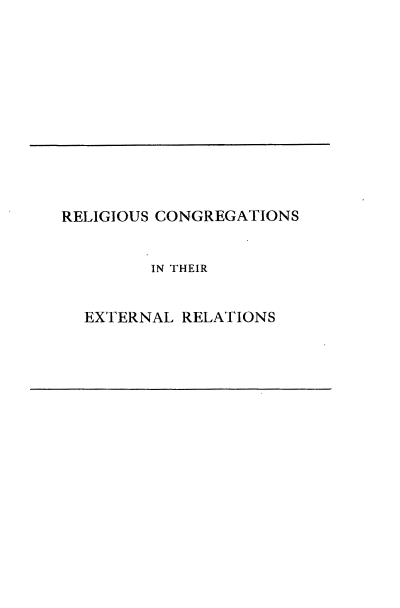 handle is hein.religion/relcer0001 and id is 1 raw text is: RELIGIOUS CONGREGATIONS
IN THEIR
EXTERNAL RELATIONS


