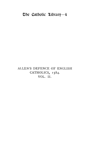 handle is hein.religion/trsncengc0002 and id is 1 raw text is: Ebe Catbolic librarp-4
ALLEN'S DEFENCE OF ENGLISH
CATHOLICS, 1584.
VOL. II.


