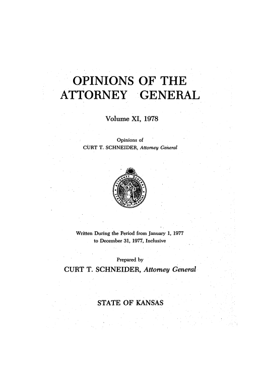 handle is hein.sag/sagks0084 and id is 1 raw text is: OPINIONS OF THE
ATTORNEY GENERAL
Volume XI, 1978
Opinions of
CURT T. SCHNEIDER, Attomey General

Written During the Period from January 1, 1977
to December 31, 1977, Inclusive
Prepared by
CURT T. SCHNEIDER, Attorney General

STATE OF KANSAS


