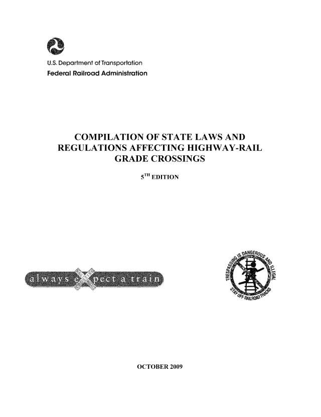 handle is hein.scsl/affhirail0001 and id is 1 raw text is: x
U.S. Department of Transportation
Federal Railroad Administration
COMPILATION OF STATE LAWS AND
REGULATIONS AFFECTING HIGHWAY-RAIL
GRADE CROSSINGS
5 T EDITION
4Iwo

OCTOBER 2009


