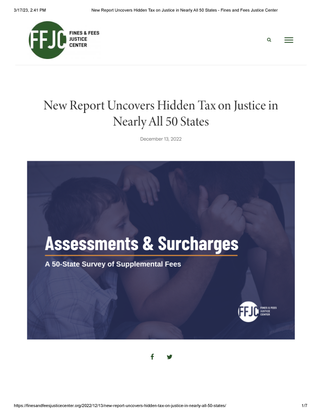 handle is hein.scsl/nwrptucv0001 and id is 1 raw text is: 
New Report Uncovers Hidden Tax on Justice in Nearly All 50 States - Fines and Fees Justice Center


I


         FINES & FEES
         JUSTICE
         CENTER











New Report Uncovers Hidden Tax on Justice in


                         Nearly All 50 States


                                   December 13, 2022


f     V


https://finesandfeesjusticecenter.org/2022/1 2/1 3/new-report-uncovers-hidden-tax-on-justice-in-nearly-all-50-states/


3/17/23, 2:41 PM


1 /7


