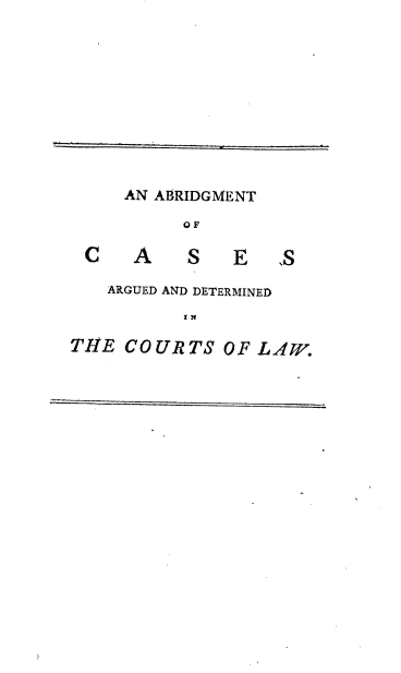 handle is hein.selden/ctcl0003 and id is 1 raw text is: AN ABRIDGMENT
OF

C A

S E ,S

ARGUED AND DETERMINED
IN
TIPE COURTS OF LAW.



