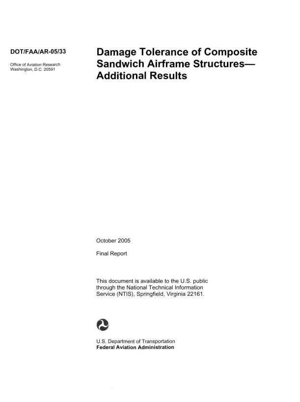 handle is hein.space/dmetlcoc0001 and id is 1 raw text is: 






DOT/FAA/AR-05/33

Office of Aviation Research
Washington, D.C. 20591


Damage Tolerance of Composite

Sandwich Airframe Structures-

Additional Results


























October 2005

Final Report



This document is available to the U.S. public
through the National Technical Information
Service (NTIS), Springfield, Virginia 22161.




0

U.S. Department of Transportation
Federal Aviation Administration


