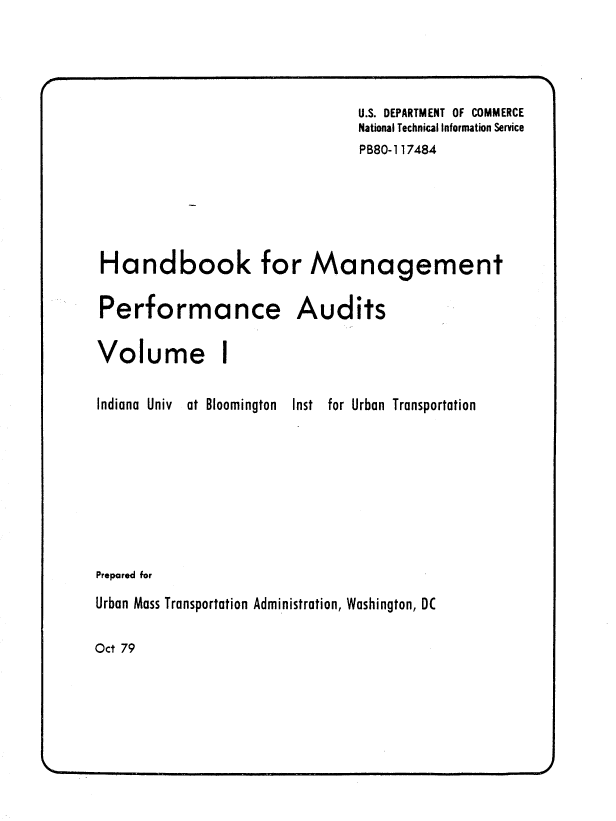 handle is hein.space/hdbkfmgem0001 and id is 1 raw text is: 




U.S. DEPARTMENT OF COMMERCE
National Technical Information Service
PB80-1 17484


Handbook for


Management


Performance Audits


Volume


I


Indiana Univ


at Bloomington


Inst for Urban


Transportation


Prepared for
Urban Mass Transportation Administration, Washington, DC

Oct 79


                   J
w.



