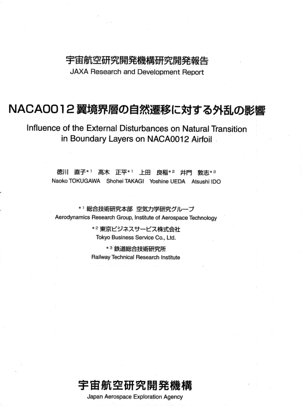 handle is hein.space/ifceoteel0001 and id is 1 raw text is: 









              JAXA Research and Development Report





NACAQO 12 NtJIAWLOjfWM W               (L-.Pi8 ,WO

    Influence of the External Disturbances on Natural Transition
            in Boundary Layers on NACA0012 Airfoil




            )II MiiT*, i!!5* IE-7*' J-@  f QQH*2 #rPq ft$*3
          Naoko TOKUGAWA   Shohei TAKAGI Yoshine UEDA  Atsushi IDO




          Aerodynamics Research Group, Institute of Aerospace Technology


                     Tokyo Business Service Co., Ltd.
                       *3 Me:l'xbjfpf
                    Railway Technical Research Institute




















                    Japan Aerospace Exploration Agency


