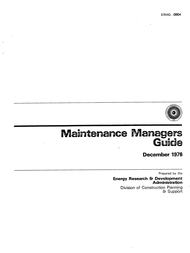 handle is hein.space/mnaemgs0001 and id is 1 raw text is: 

E R HQ - 0004


aintenance                anage

                              Guide

                          December  1976



                                Prepared by the
               Energy Research & Development
                              Administration
                  Division of Construction Planning
                                 & Support


