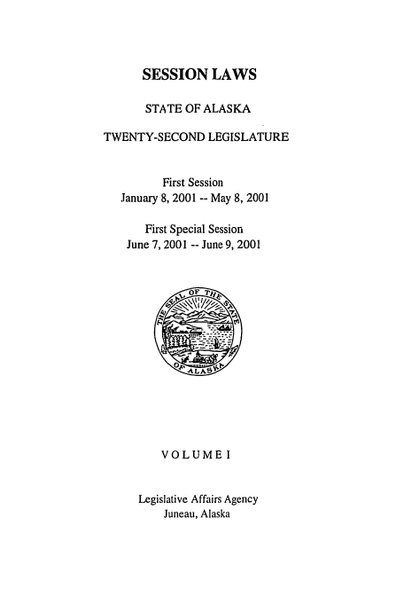 handle is hein.ssl/ssak0003 and id is 1 raw text is: SESSION LAWS

STATE OF ALASKA
TWENTY-SECOND LEGISLATURE
First Session
January 8, 2001 -- May 8, 2001
First Special Session
June 7, 2001 -- June 9, 2001
VOLUMEI
Legislative Affairs Agency
Juneau, Alaska


