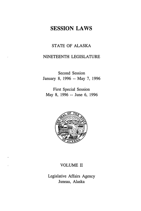 handle is hein.ssl/ssak0018 and id is 1 raw text is: SESSION LAWS

STATE OF ALASKA
NINETEENTH LEGISLATURE
Second Session
January 8, 1996 -- May 7, 1996
First Special Session
May 8, 1996 -- June 6, 1996
VOLUME II
Legislative Affairs Agency
Juneau, Alaska


