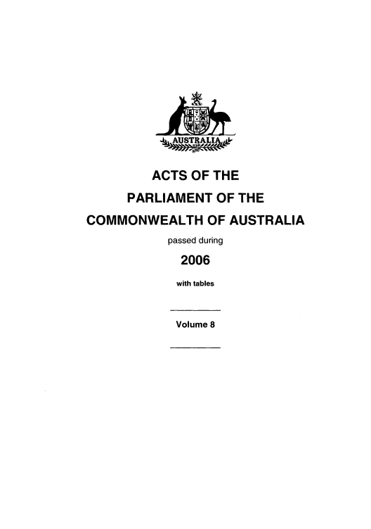 handle is hein.ssl/ssau0070 and id is 1 raw text is: -A,.AUSTRALJ,.
ACTS OF THE
PARLIAMENT OF THE
COMMONWEALTH OF AUSTRALIA
passed during
2006
with tables
Volume 8


