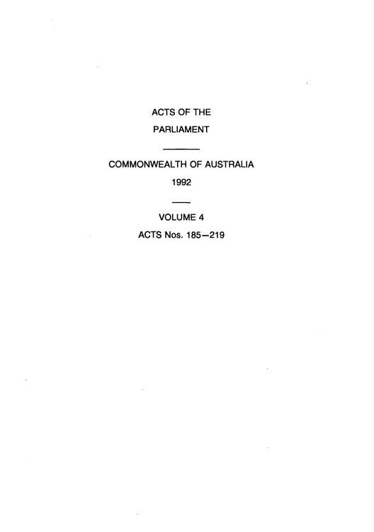 handle is hein.ssl/ssau0090 and id is 1 raw text is: ACTS OF THE
PARLIAMENT
COMMONWEALTH OF AUSTRALIA
1992
VOLUME 4
ACTS Nos. 185-219


