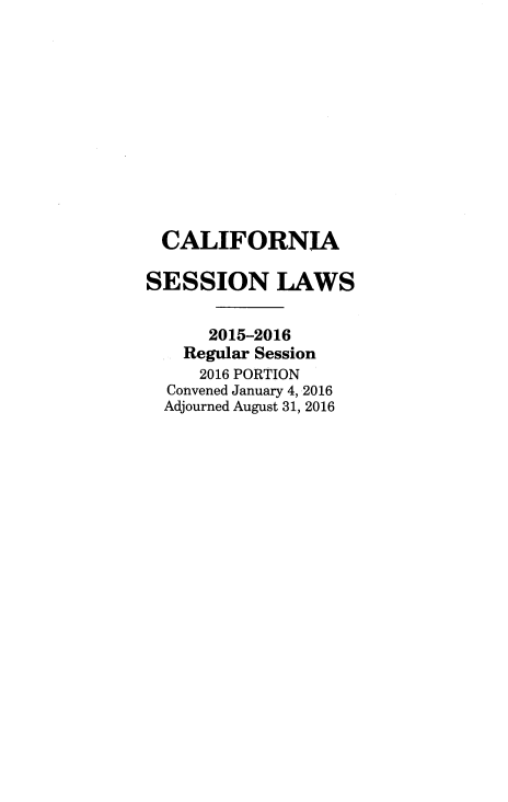 handle is hein.ssl/ssca0390 and id is 1 raw text is: 












CALIFORNIA

SESSION LAWS


      2015-2016
    Regular Session
    2016 PORTION
  Convened January 4, 2016
  Adjourned August 31, 2016


