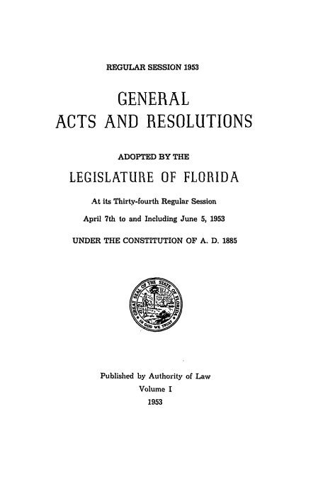 handle is hein.ssl/ssfl0163 and id is 1 raw text is: REGULAR SESSION 1953

GENERAL
ACTS AND RESOLUTIONS
ADOPTED BY THE
LEGISLATURE OF FLORIDA
At its Thirty-fourth Regular Session
April 7th to and Including June 5, 1953
UNDER THE CONSTITUTION OF A. D. 1885
Published by Authority of Law
Volume I
1953


