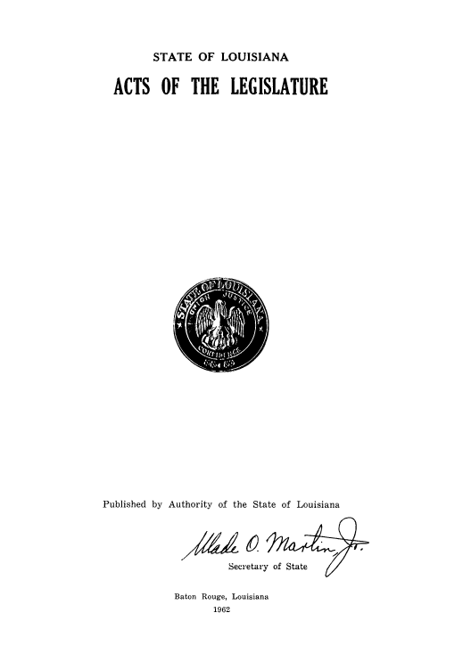 handle is hein.ssl/ssla0090 and id is 1 raw text is: STATE OF LOUISIANA
ACTS OF THE LEGISLATURE

Published by Authority of the State of Louisiana
Secretary of State   /

Baton Rouge, Louisiana
1962


