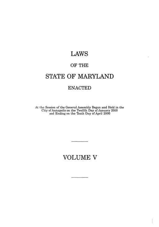 handle is hein.ssl/ssmd0005 and id is 1 raw text is: LAWS
OF THE
STATE OF MARYLAND
ENACTED
At the Session of the General Assembly Begun and Held in the
City of Annapolis on the Twelfth Day of January 2000
and Ending on the Tenth Day of April 2000

VOLUME V


