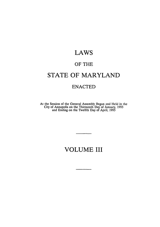 handle is hein.ssl/ssmd0186 and id is 1 raw text is: LAWS
OF THE
STATE OF MARYLAND
ENACTED
At the Session of the General Assembly Begun and Field in the
City of Annapolis on the Thirteenth Day of January, 1993
and Ending on the Twelfth Day of April, 1993

VOLUME III


