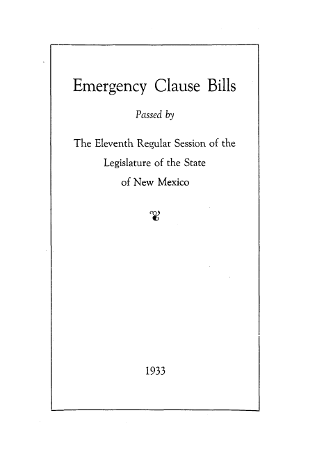 handle is hein.ssl/ssnm0162 and id is 1 raw text is: Emergency Clause Bills
Passed by
The Eleventh Regular Session of the
Legislature of the State
of New Mexico

1933


