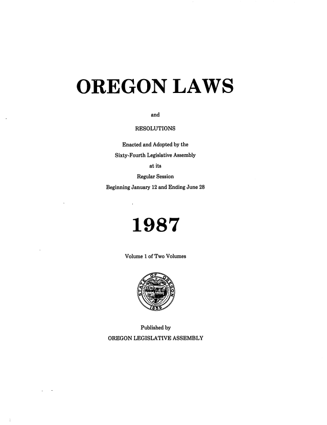 handle is hein.ssl/ssor0029 and id is 1 raw text is: OREGON LAWS
and
RESOLUTIONS

Enacted and Adopted by the
Sixty-Fourth Legislative Assembly
at its
Regular Session
Beginning January 12 and Ending June 28
1987
Volume 1 of Two Volumes

Published by
OREGON LEGISLATIVE ASSEMBLY


