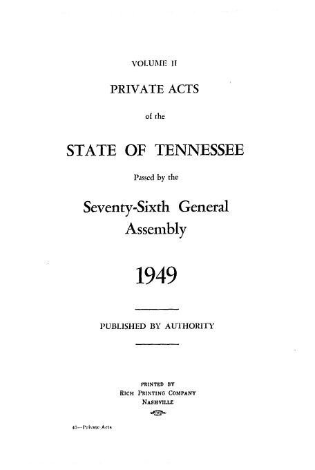 handle is hein.ssl/sstn0070 and id is 1 raw text is: VOLUME 1I

PRIVATE ACTS
of the
STATE OF TENNESSEE

Passcd by the

Seventy-Sixth

Assembly
1949

PUBLISHED BY AUTHORITY
PRINTED BY
RICH PRINTING COMPANY
NASHVILLE

47--Privatc Acts

General


