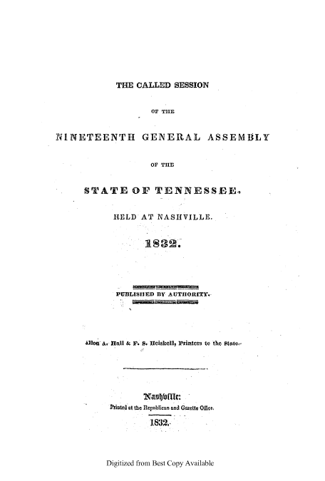 handle is hein.ssl/sstn0235 and id is 1 raw text is: THE CALLED SESSION

OF THE
NINETEENTH GENERAL ASSEM9LY
OF THE
STATE OF TENNESSEER,

HELD AT NASHVILLE.
PUBLISHED BY AUTHORITY.

alIen A. Hall 6P F. S. Heiskell, Printers to the State,'
Notvd at the Republican and Gazcte O&c
1832.

Digitized from Best Copy Available


